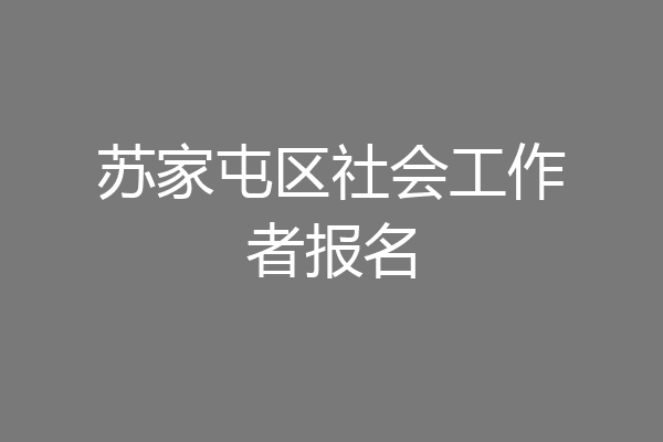 苏家屯区社会工作者报名