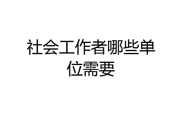 社会工作者哪些单位需要