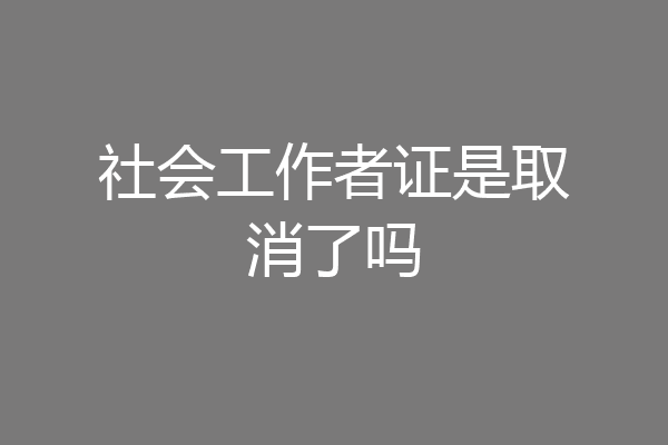 社会工作者证是取消了吗