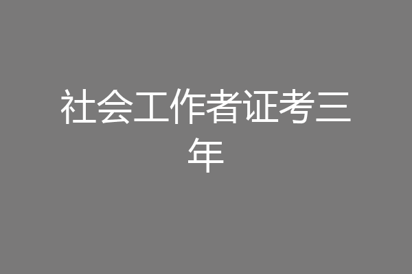 社会工作者证考三年
