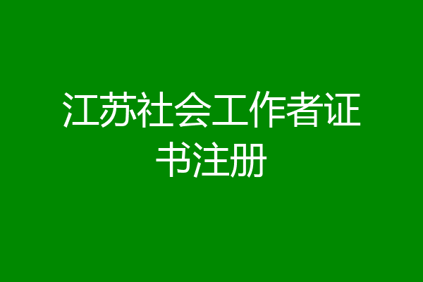 江苏社会工作者证书注册