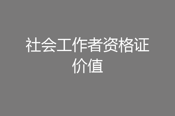 社会工作者资格证价值