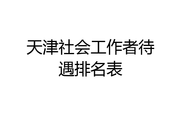 天津社会工作者待遇排名表