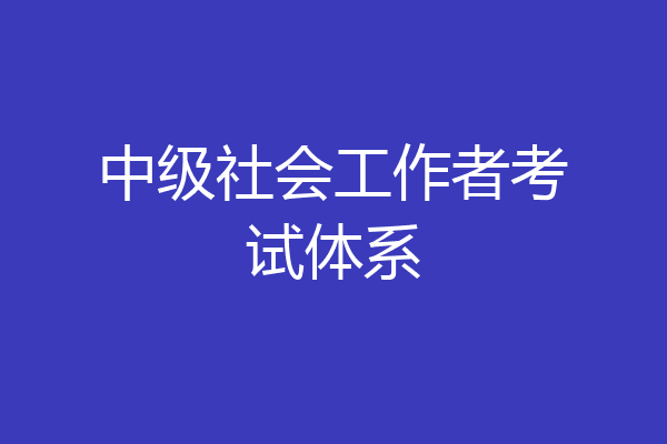中级社会工作者考试体系
