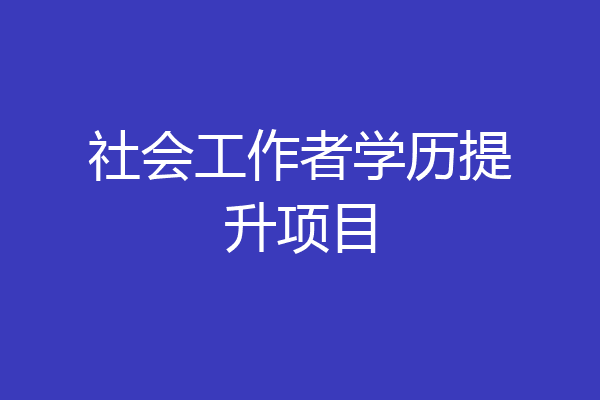 社会工作者学历提升项目
