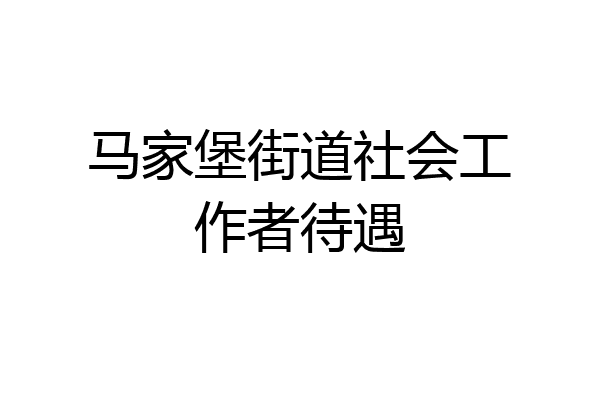 马家堡街道社会工作者待遇