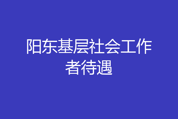 阳东基层社会工作者待遇