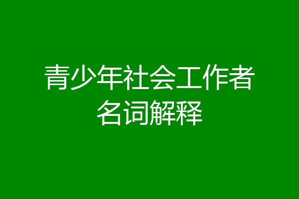 青少年社会工作者名词解释