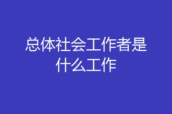 总体社会工作者是什么工作