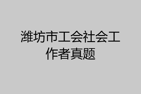 潍坊市工会社会工作者真题