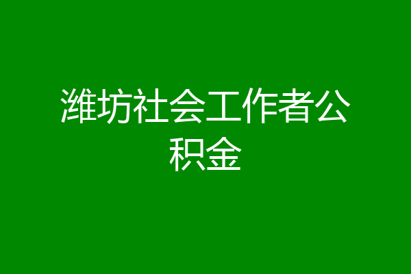 潍坊社会工作者公积金