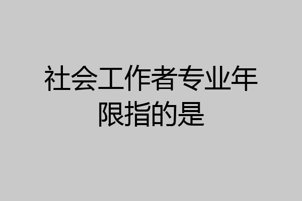 社会工作者专业年限指的是
