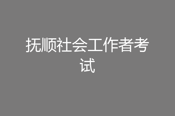 抚顺社会工作者考试