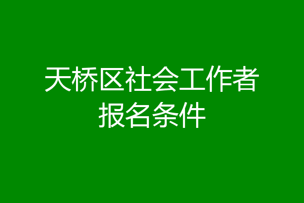天桥区社会工作者报名条件