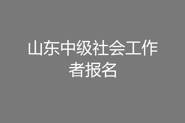 山东中级社会工作者报名