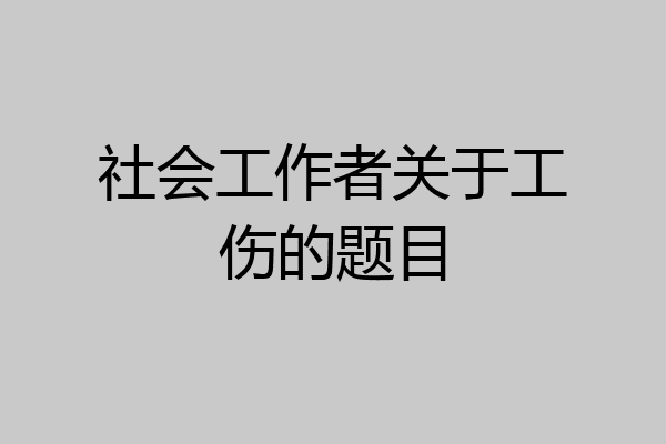 社会工作者关于工伤的题目