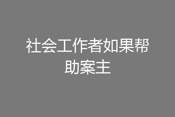 社会工作者如果帮助案主