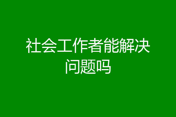 社会工作者能解决问题吗