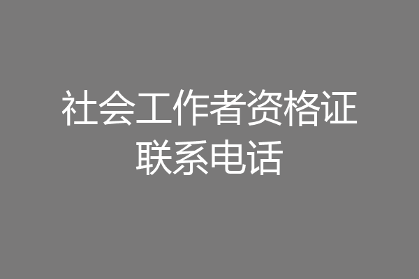 社会工作者资格证联系电话