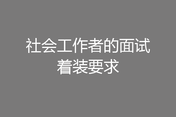 社会工作者的面试着装要求
