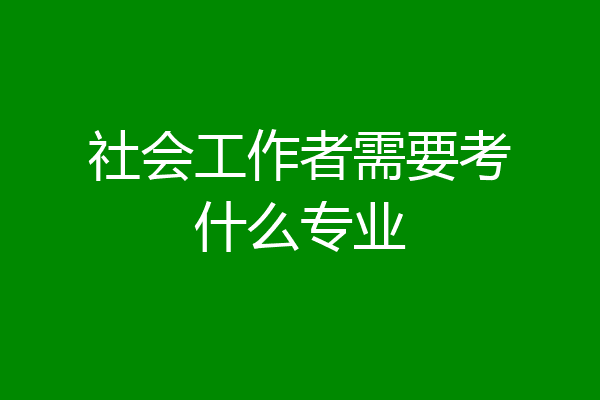 社会工作者需要考什么专业