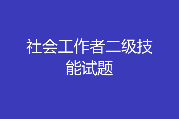 社会工作者二级技能试题