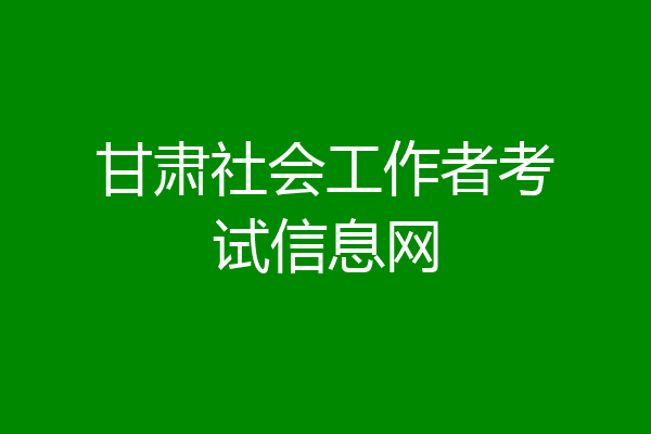 甘肃社会工作者考试信息网