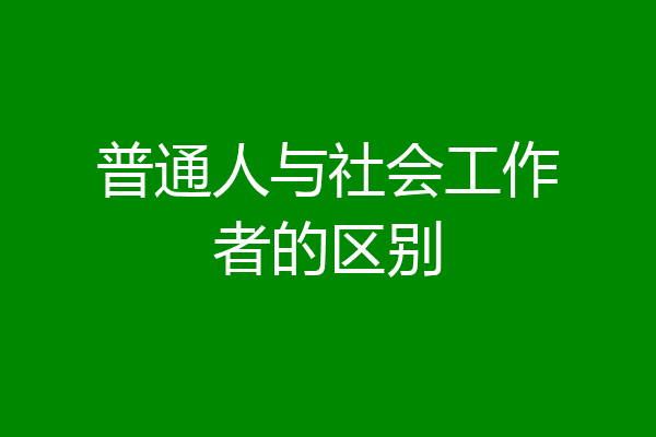 普通人与社会工作者的区别