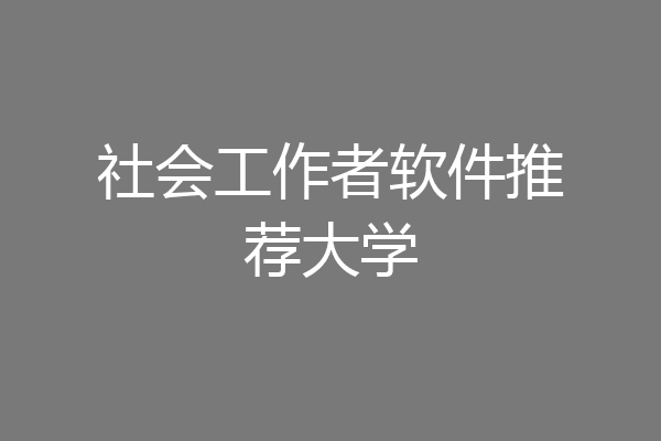 社会工作者软件推荐大学