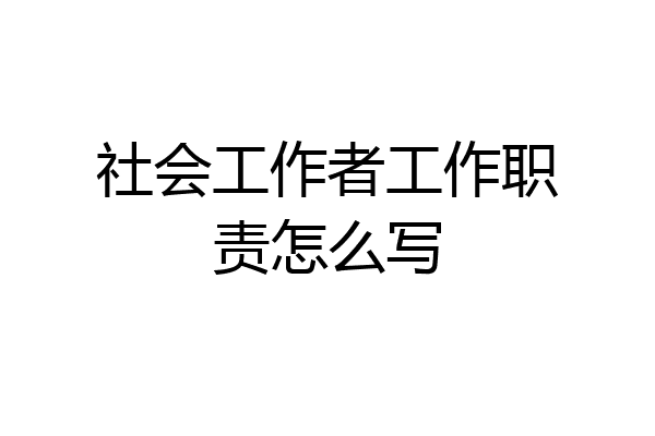 社会工作者工作职责怎么写