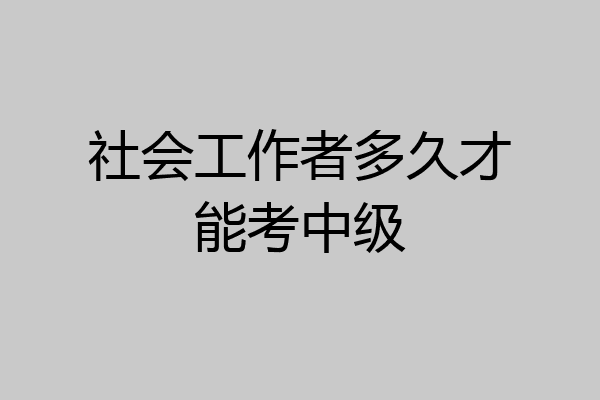 社会工作者多久才能考中级