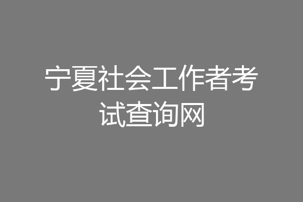 宁夏社会工作者考试查询网