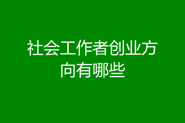 社会工作者创业方向有哪些