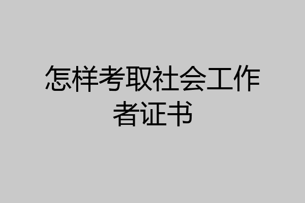 怎样考取社会工作者证书