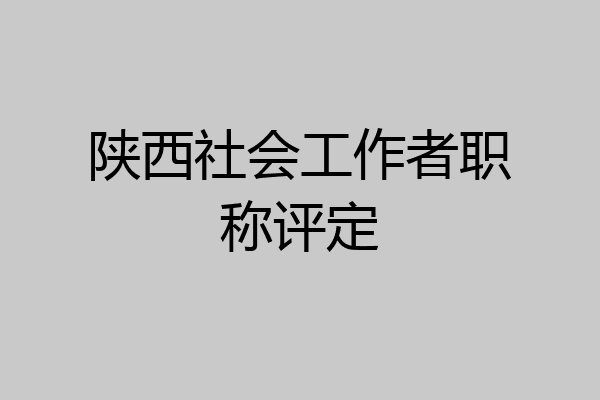 陕西社会工作者职称评定