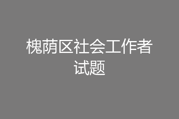 槐荫区社会工作者试题