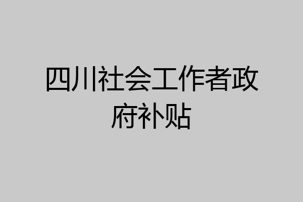 四川社会工作者政府补贴