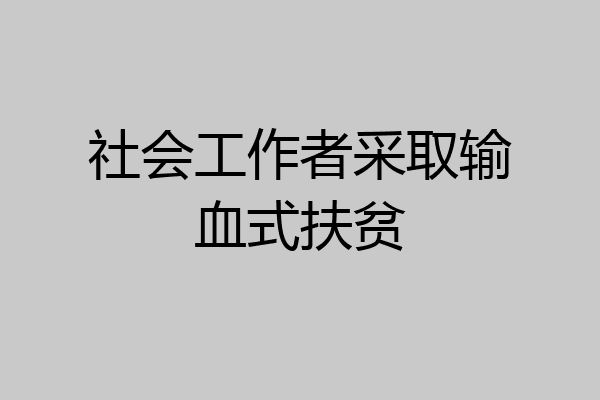 社会工作者采取输血式扶贫