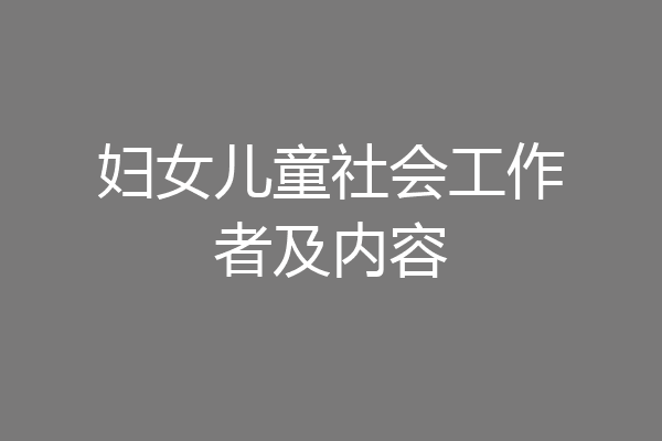 妇女儿童社会工作者及内容