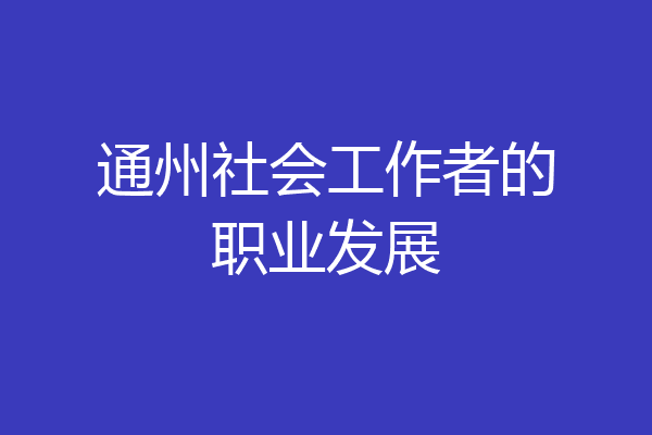 通州社会工作者的职业发展