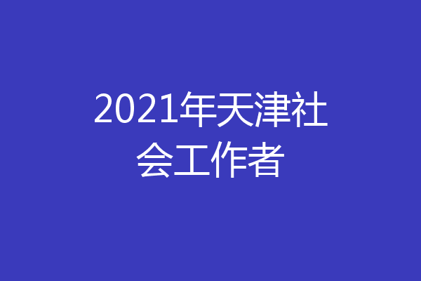 2021年天津社会工作者