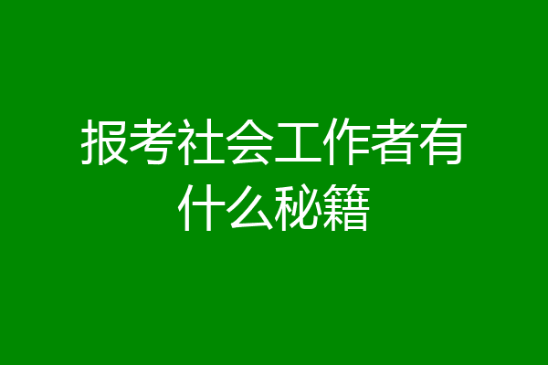 报考社会工作者有什么秘籍