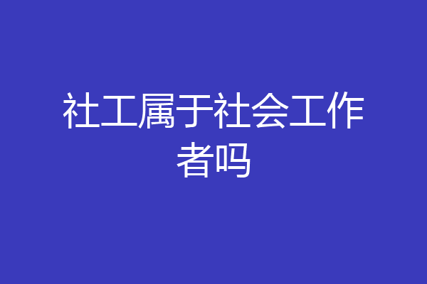 社工属于社会工作者吗