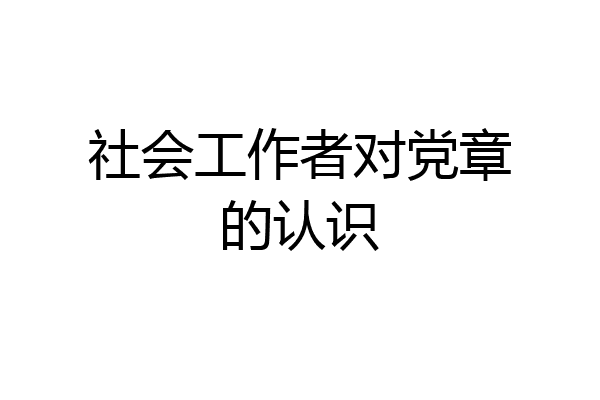 社会工作者对党章的认识