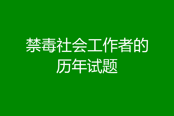 禁毒社会工作者的历年试题