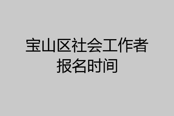 宝山区社会工作者报名时间