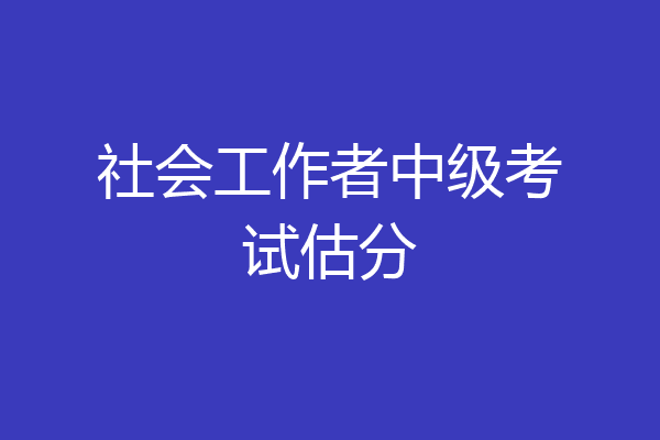 社会工作者中级考试估分