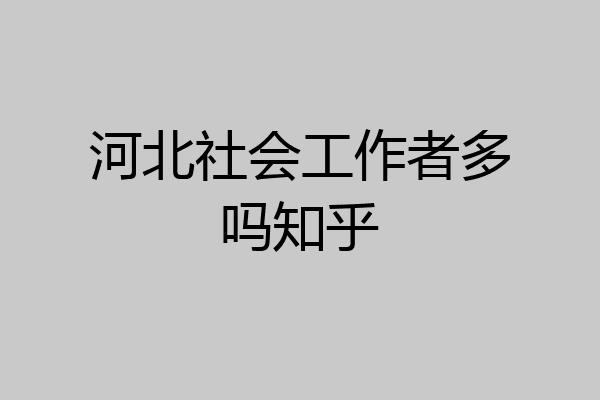 河北社会工作者多吗知乎
