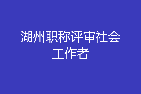 湖州职称评审社会工作者