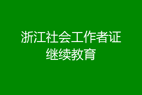 浙江社会工作者证继续教育